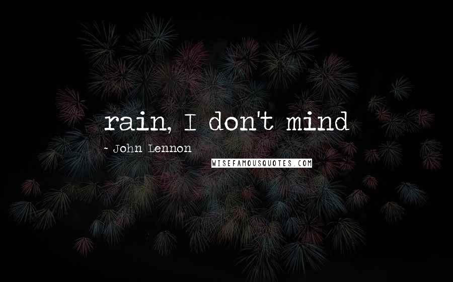 John Lennon Quotes: rain, I don't mind