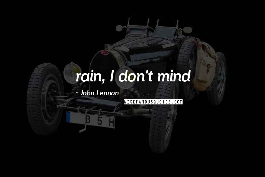 John Lennon Quotes: rain, I don't mind