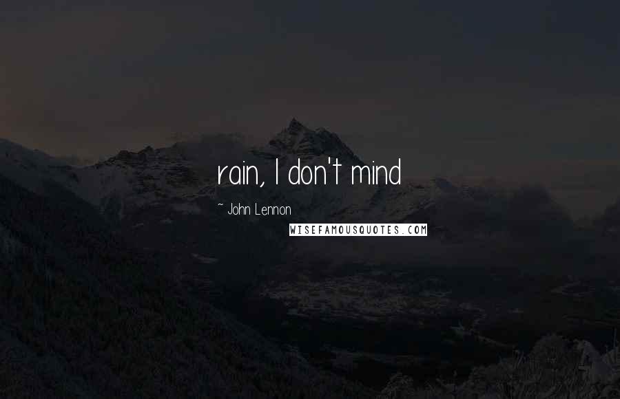 John Lennon Quotes: rain, I don't mind