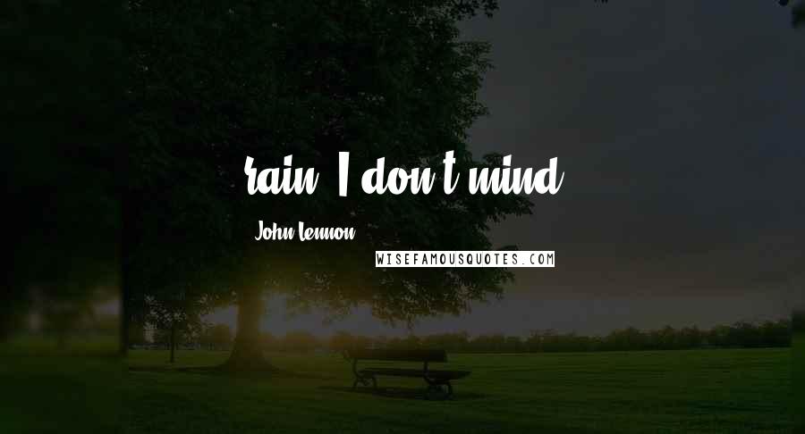 John Lennon Quotes: rain, I don't mind