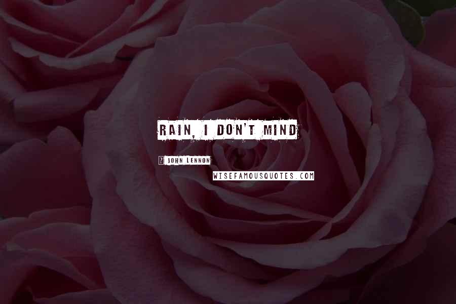 John Lennon Quotes: rain, I don't mind