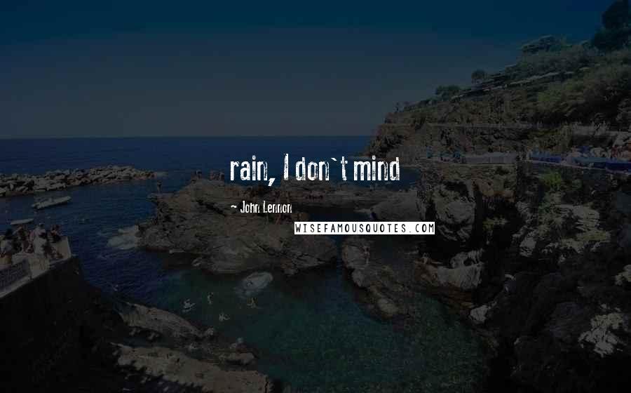 John Lennon Quotes: rain, I don't mind