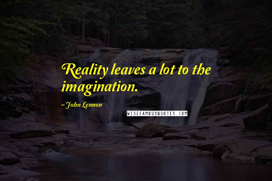 John Lennon Quotes: Reality leaves a lot to the imagination.