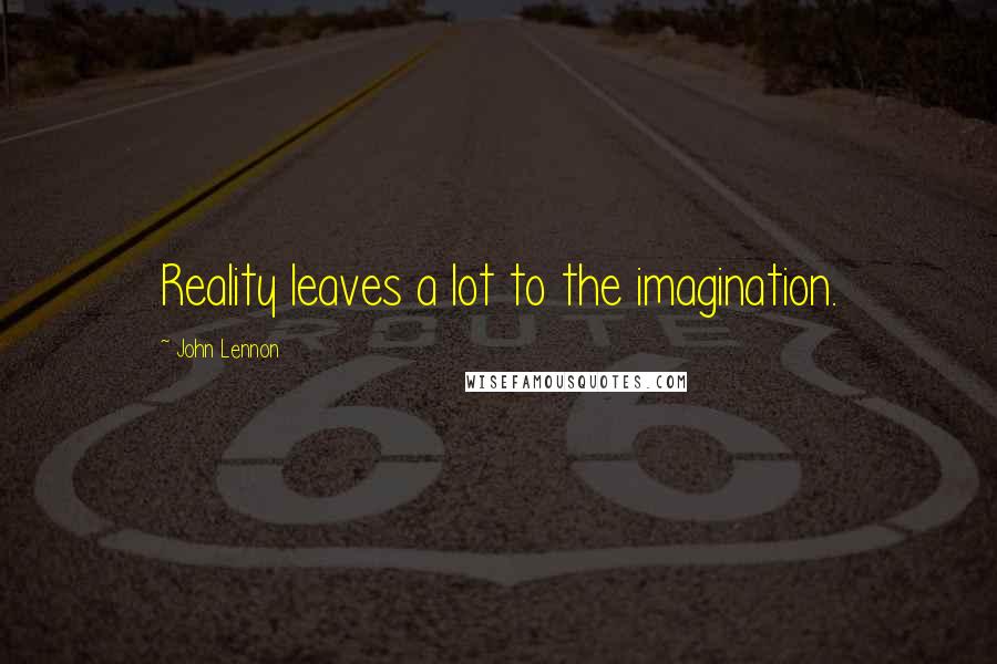 John Lennon Quotes: Reality leaves a lot to the imagination.