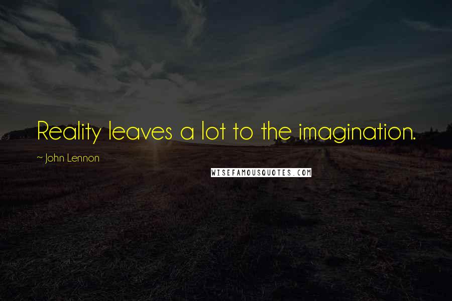 John Lennon Quotes: Reality leaves a lot to the imagination.