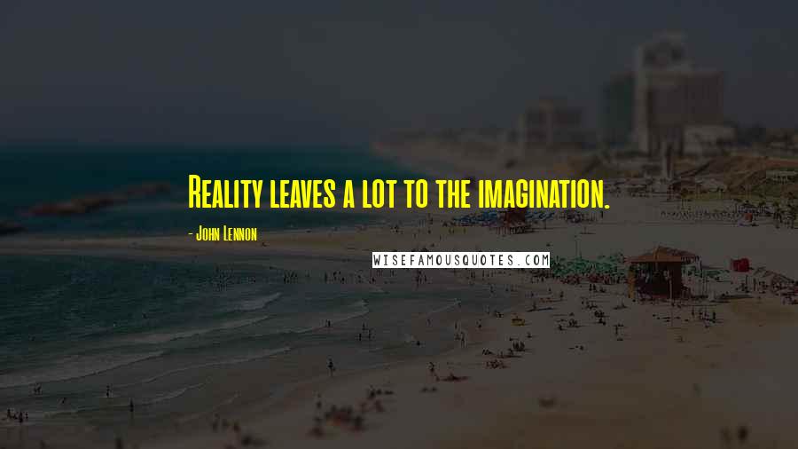 John Lennon Quotes: Reality leaves a lot to the imagination.