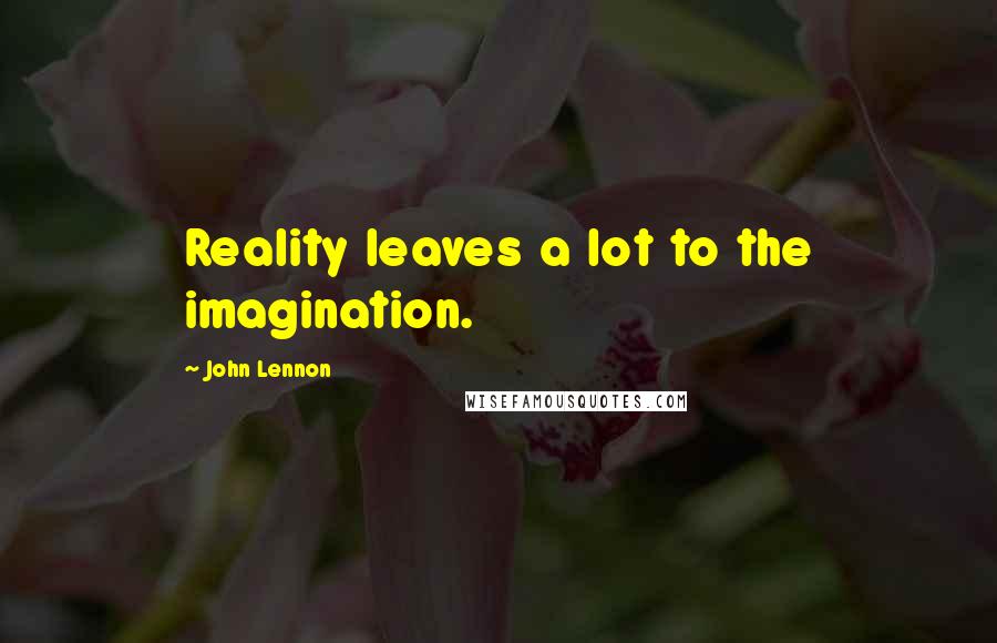 John Lennon Quotes: Reality leaves a lot to the imagination.