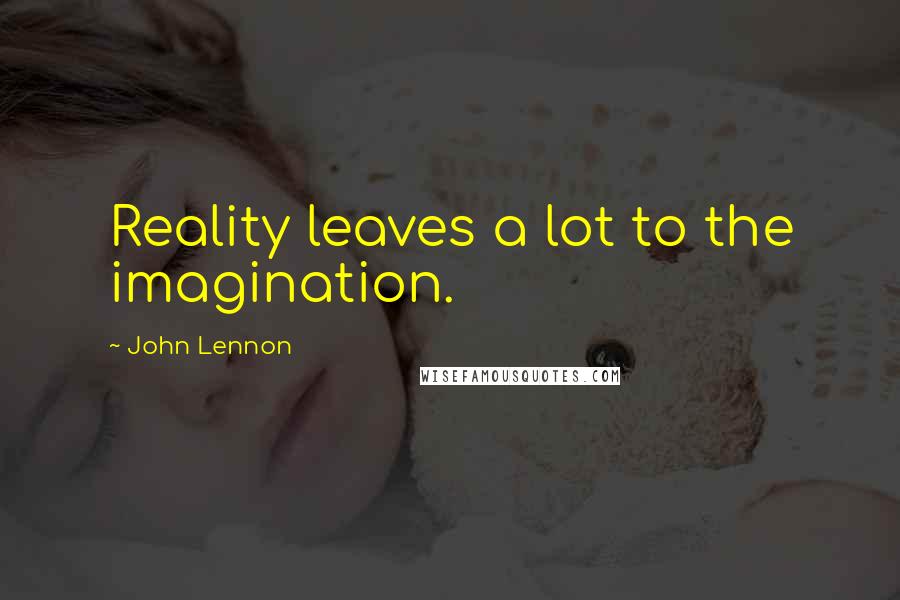 John Lennon Quotes: Reality leaves a lot to the imagination.