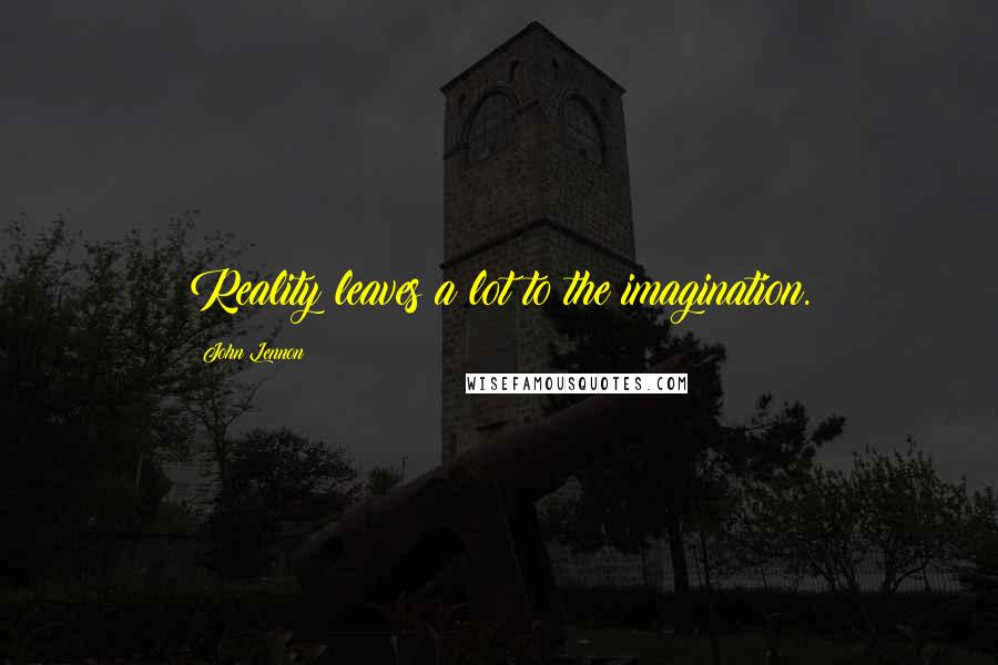 John Lennon Quotes: Reality leaves a lot to the imagination.