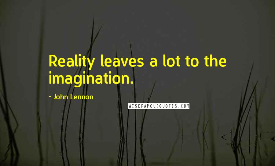 John Lennon Quotes: Reality leaves a lot to the imagination.