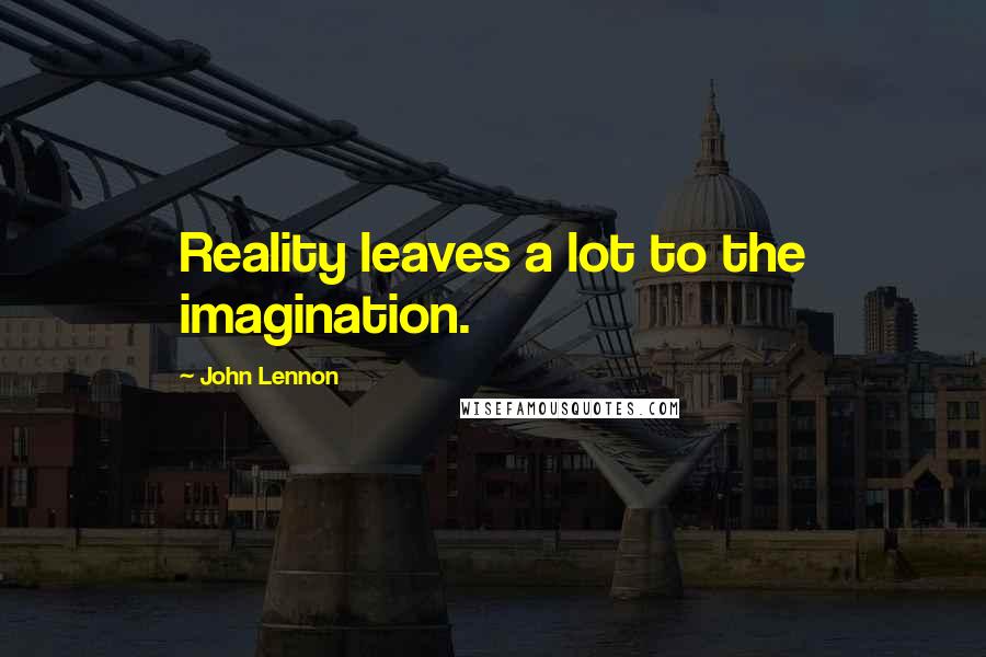 John Lennon Quotes: Reality leaves a lot to the imagination.