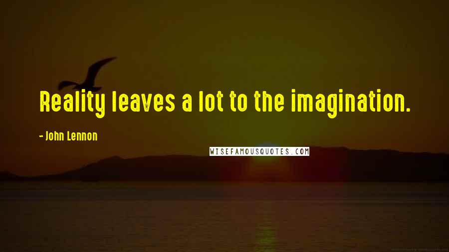 John Lennon Quotes: Reality leaves a lot to the imagination.