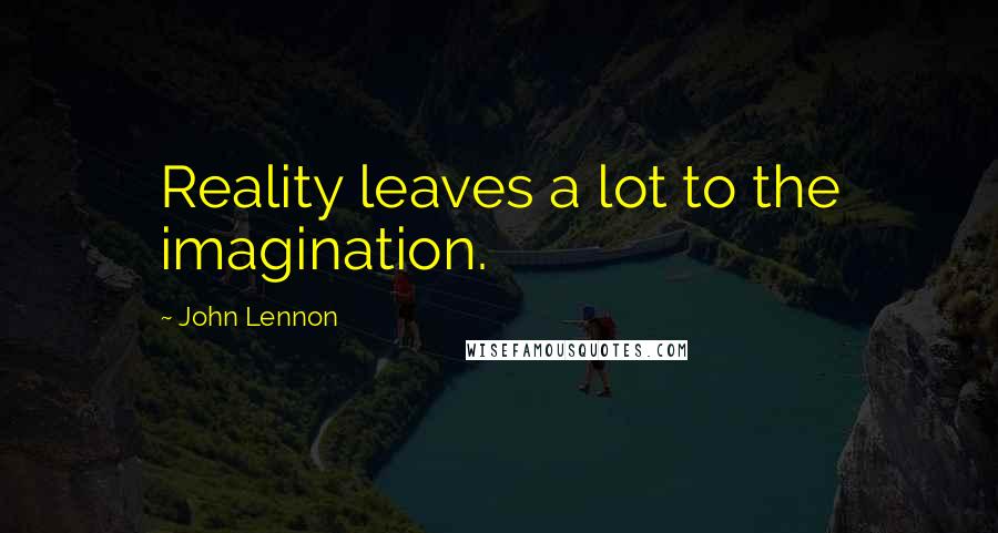 John Lennon Quotes: Reality leaves a lot to the imagination.