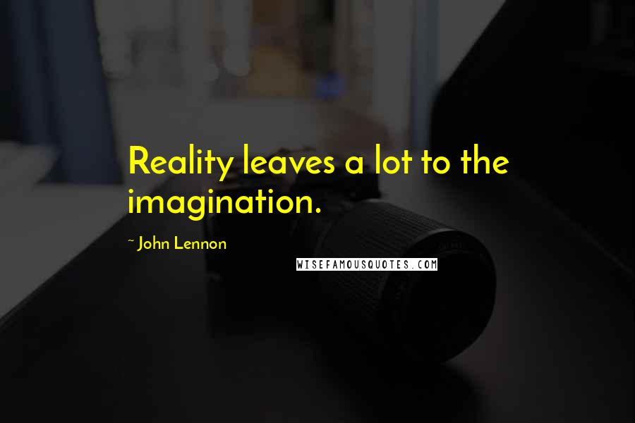 John Lennon Quotes: Reality leaves a lot to the imagination.