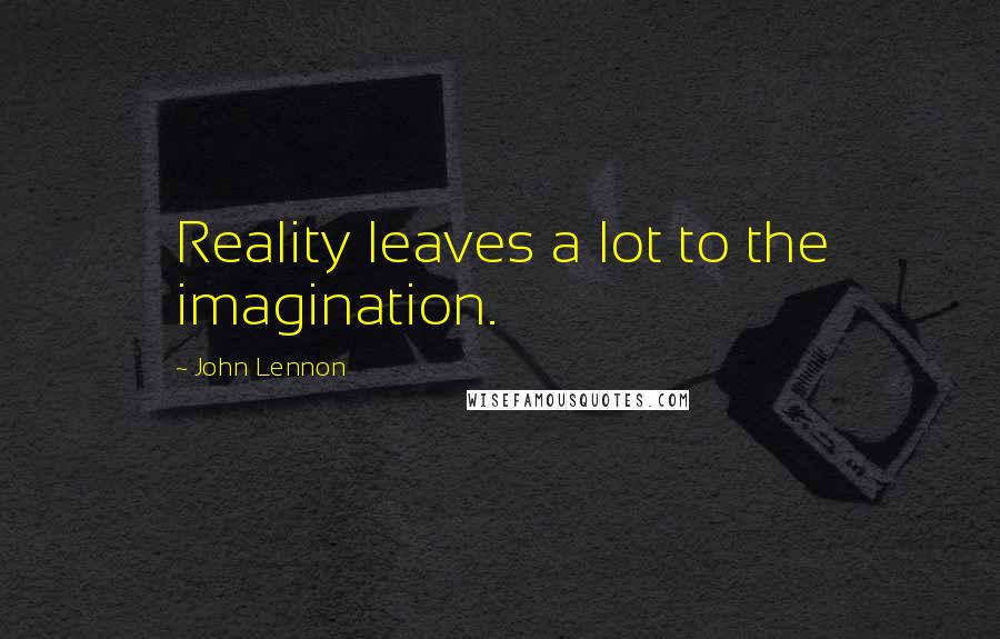John Lennon Quotes: Reality leaves a lot to the imagination.