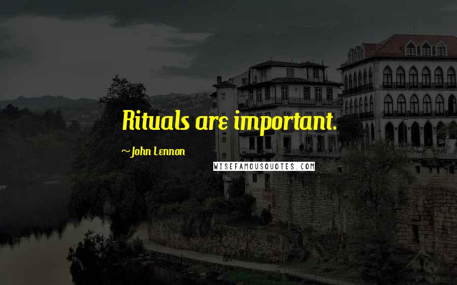 John Lennon Quotes: Rituals are important.