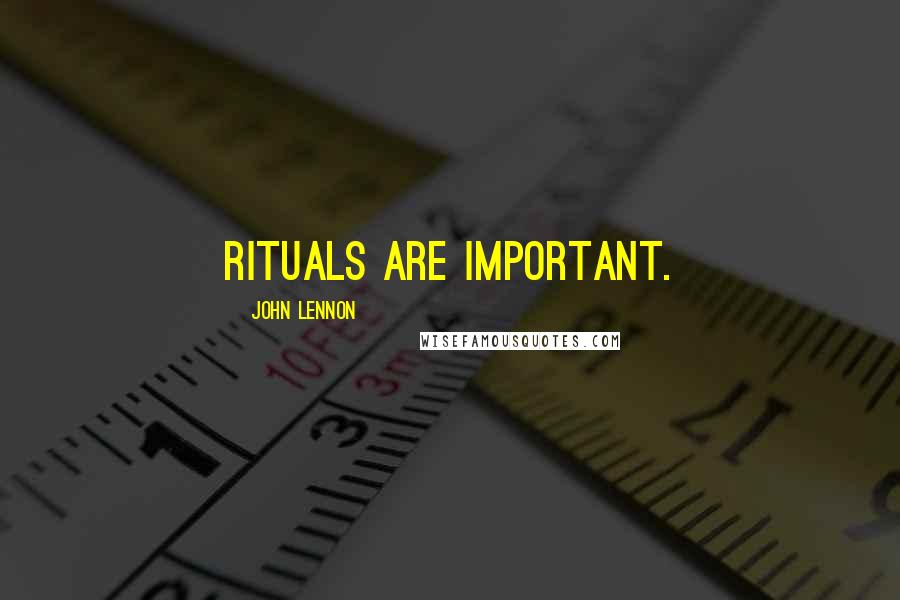 John Lennon Quotes: Rituals are important.