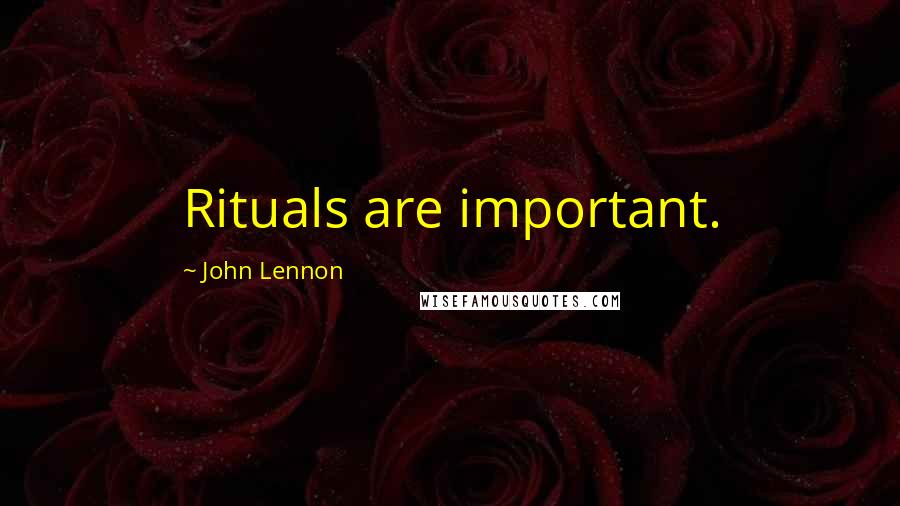 John Lennon Quotes: Rituals are important.