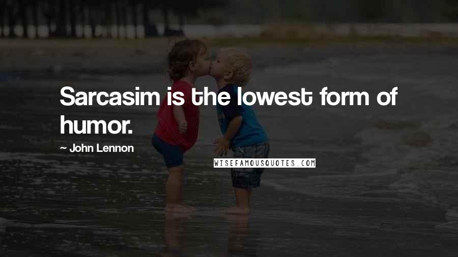 John Lennon Quotes: Sarcasim is the lowest form of humor.