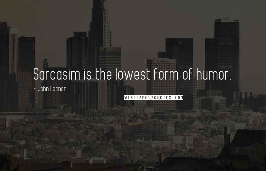 John Lennon Quotes: Sarcasim is the lowest form of humor.