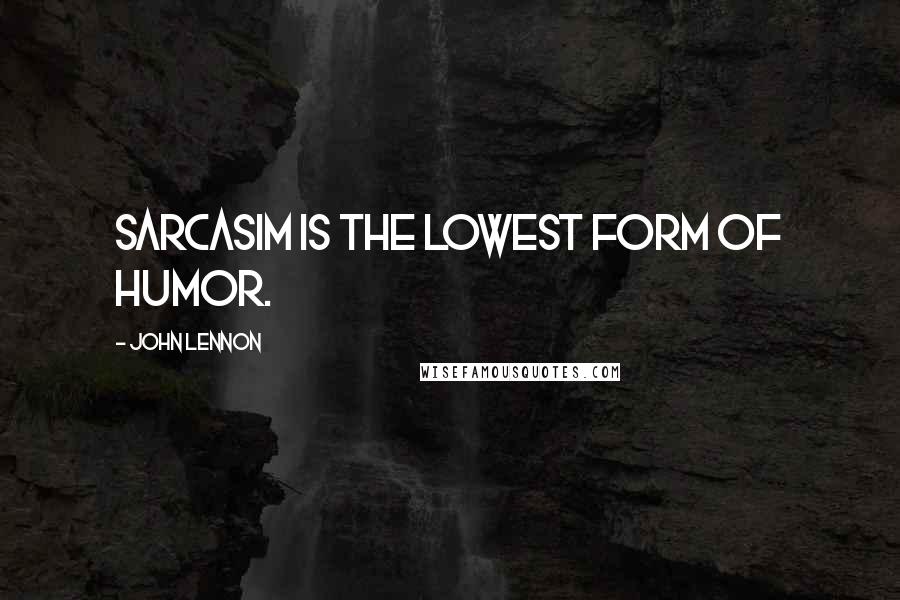 John Lennon Quotes: Sarcasim is the lowest form of humor.