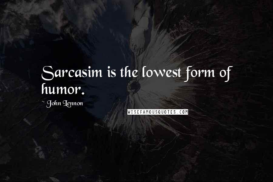 John Lennon Quotes: Sarcasim is the lowest form of humor.