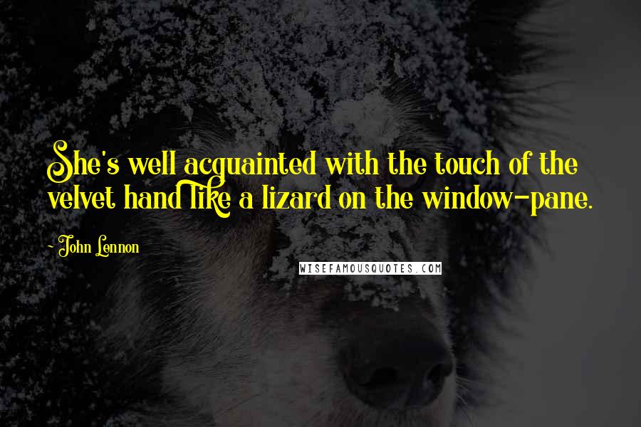 John Lennon Quotes: She's well acquainted with the touch of the velvet hand like a lizard on the window-pane.