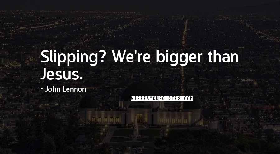 John Lennon Quotes: Slipping? We're bigger than Jesus.