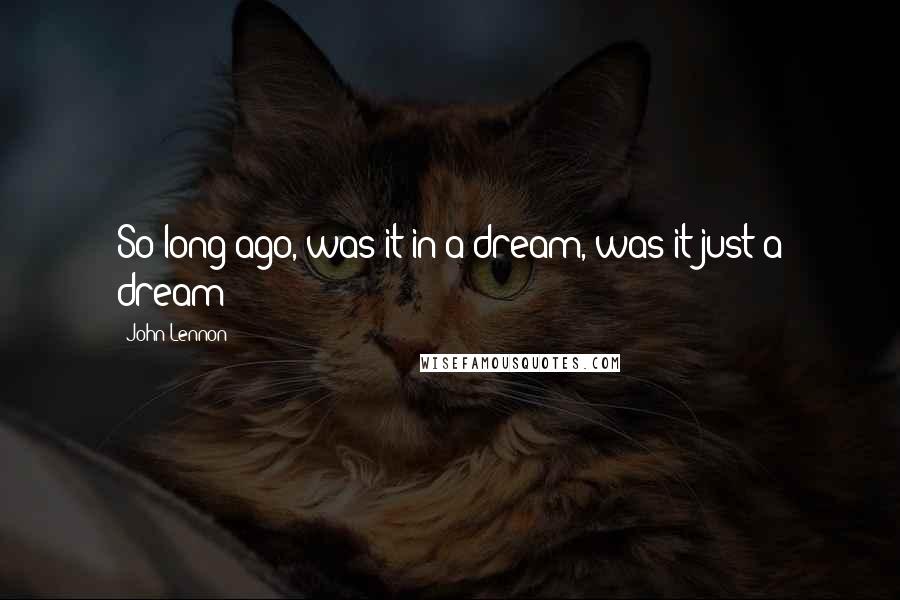 John Lennon Quotes: So long ago, was it in a dream, was it just a dream?