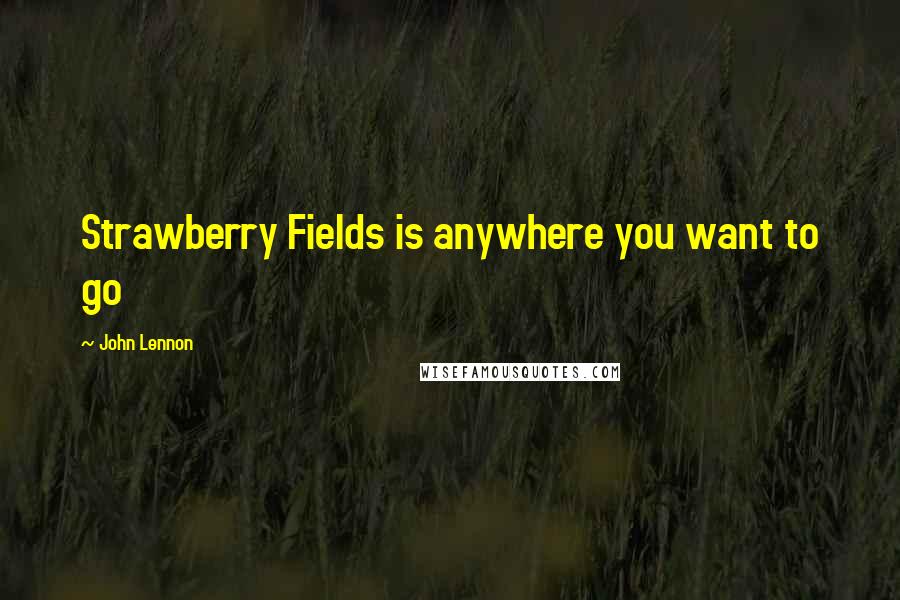 John Lennon Quotes: Strawberry Fields is anywhere you want to go