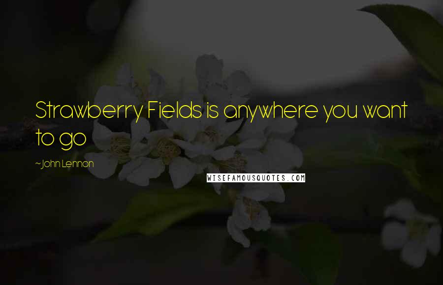 John Lennon Quotes: Strawberry Fields is anywhere you want to go