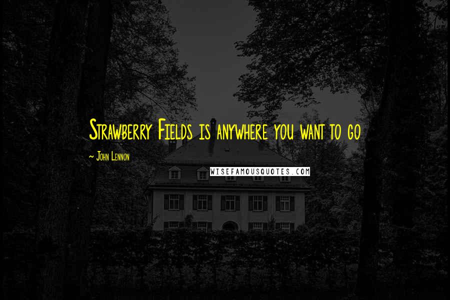 John Lennon Quotes: Strawberry Fields is anywhere you want to go