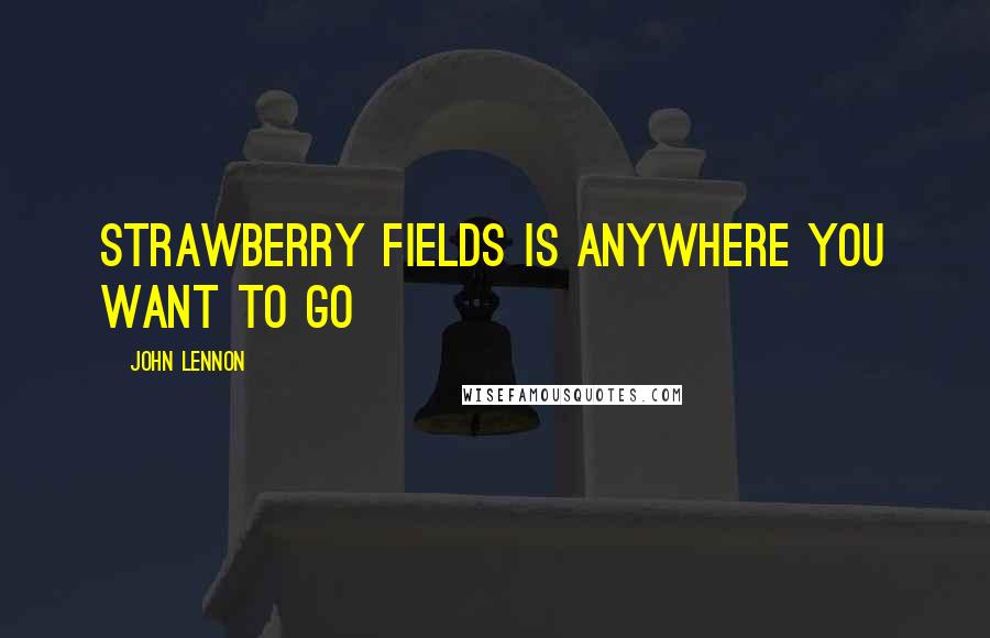 John Lennon Quotes: Strawberry Fields is anywhere you want to go