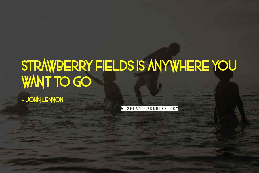 John Lennon Quotes: Strawberry Fields is anywhere you want to go