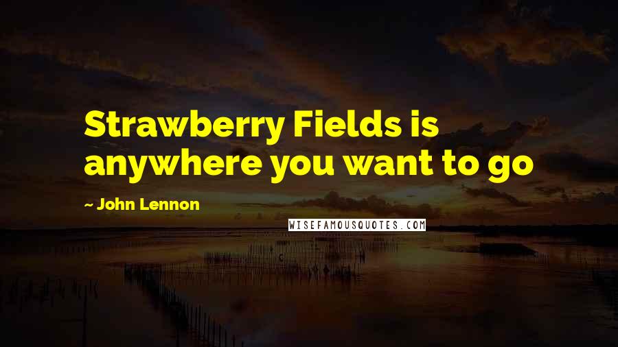 John Lennon Quotes: Strawberry Fields is anywhere you want to go