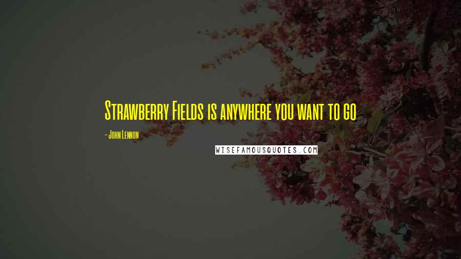 John Lennon Quotes: Strawberry Fields is anywhere you want to go