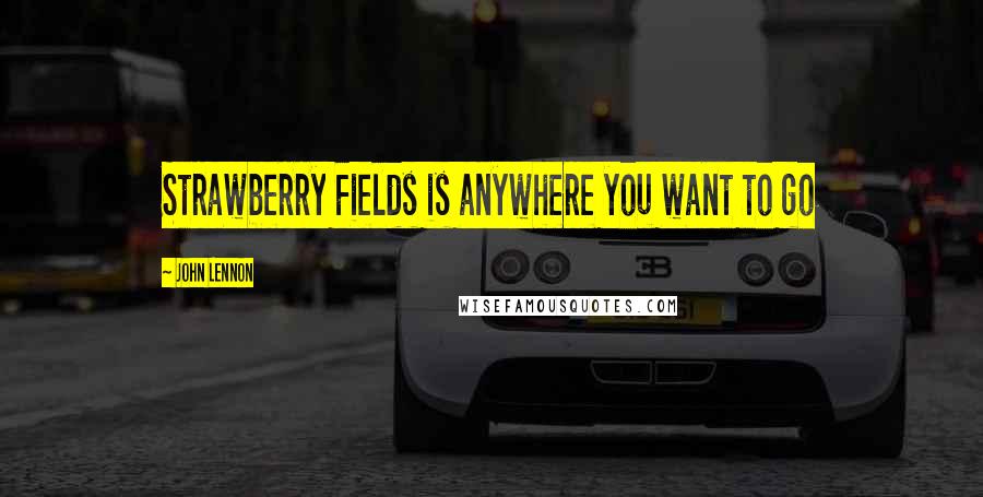 John Lennon Quotes: Strawberry Fields is anywhere you want to go