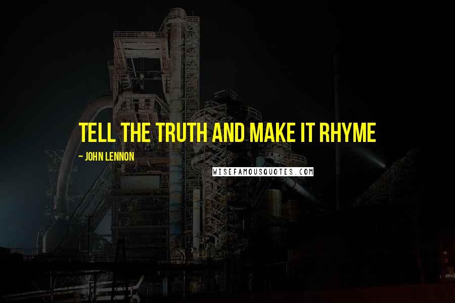 John Lennon Quotes: Tell the truth and make it rhyme