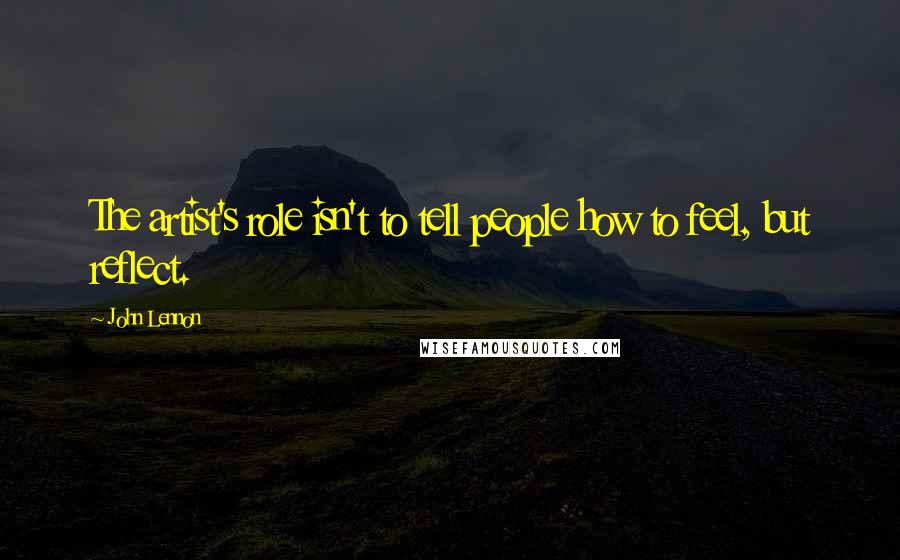John Lennon Quotes: The artist's role isn't to tell people how to feel, but reflect.