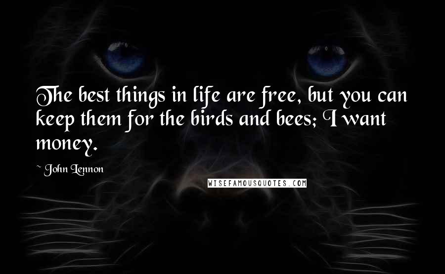 John Lennon Quotes: The best things in life are free, but you can keep them for the birds and bees; I want money.