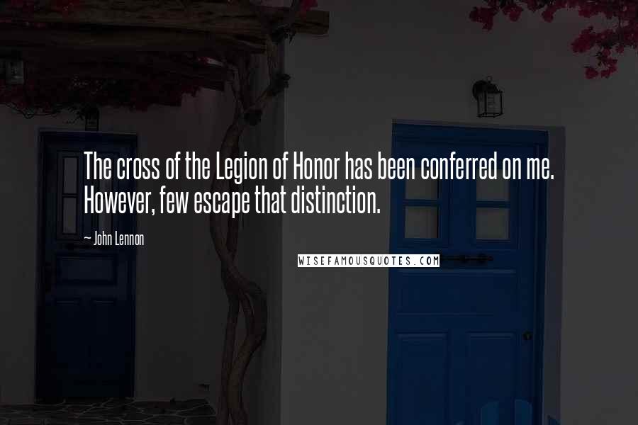 John Lennon Quotes: The cross of the Legion of Honor has been conferred on me. However, few escape that distinction.