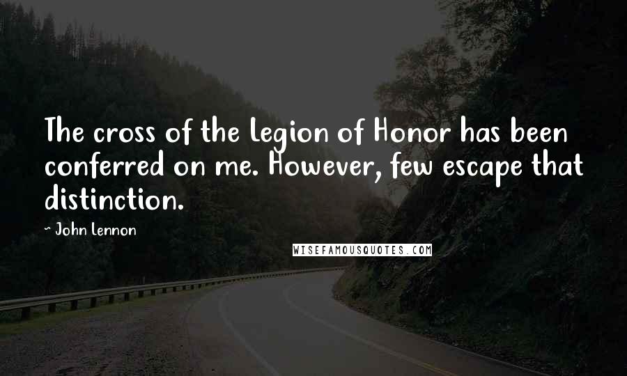 John Lennon Quotes: The cross of the Legion of Honor has been conferred on me. However, few escape that distinction.