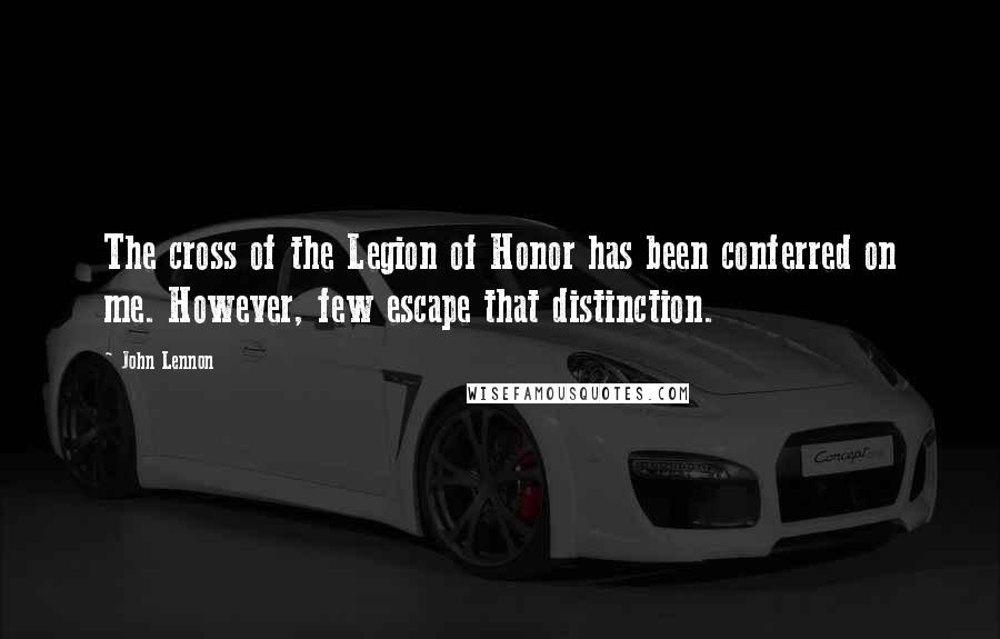 John Lennon Quotes: The cross of the Legion of Honor has been conferred on me. However, few escape that distinction.