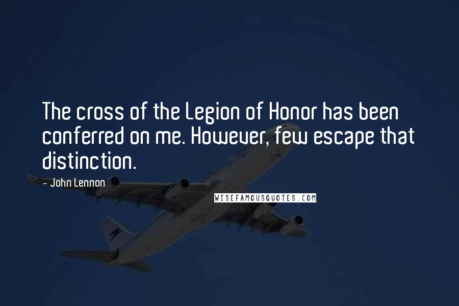 John Lennon Quotes: The cross of the Legion of Honor has been conferred on me. However, few escape that distinction.