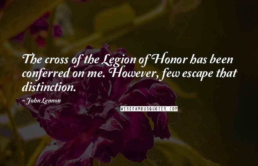 John Lennon Quotes: The cross of the Legion of Honor has been conferred on me. However, few escape that distinction.