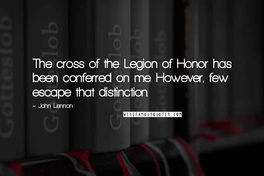 John Lennon Quotes: The cross of the Legion of Honor has been conferred on me. However, few escape that distinction.