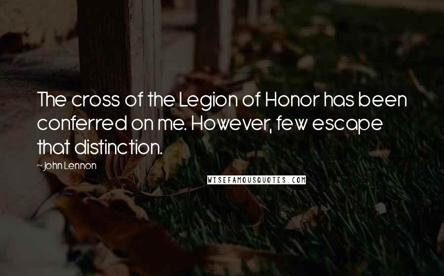 John Lennon Quotes: The cross of the Legion of Honor has been conferred on me. However, few escape that distinction.