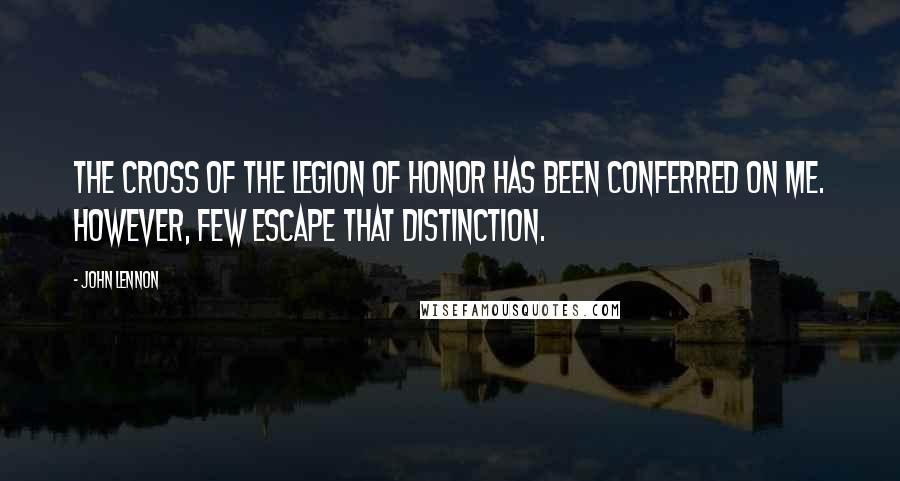 John Lennon Quotes: The cross of the Legion of Honor has been conferred on me. However, few escape that distinction.