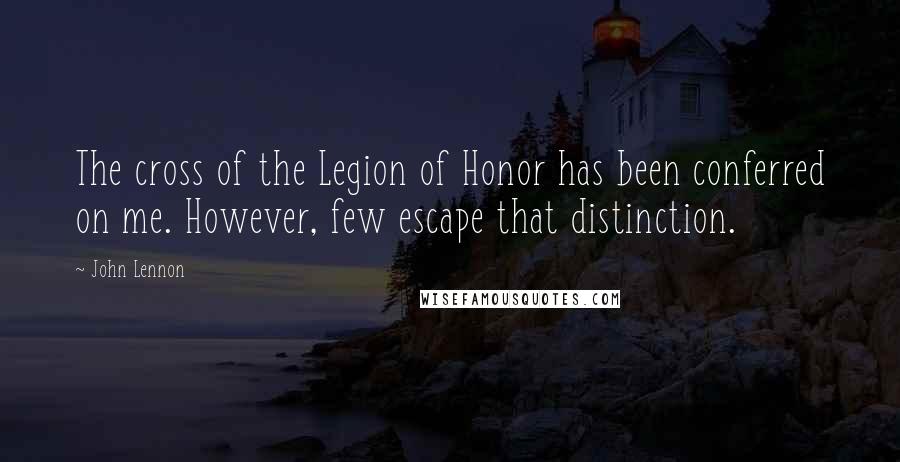 John Lennon Quotes: The cross of the Legion of Honor has been conferred on me. However, few escape that distinction.