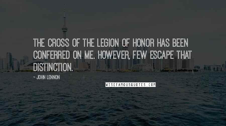 John Lennon Quotes: The cross of the Legion of Honor has been conferred on me. However, few escape that distinction.